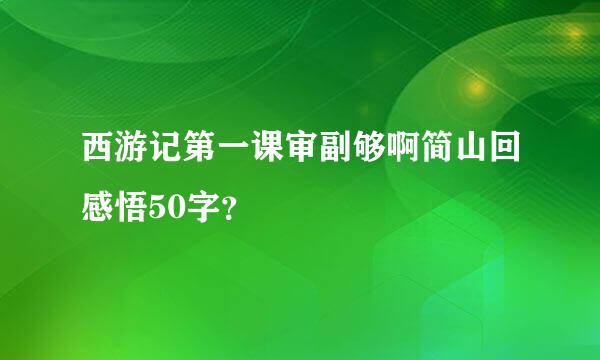 西游记第一课审副够啊简山回感悟50字？