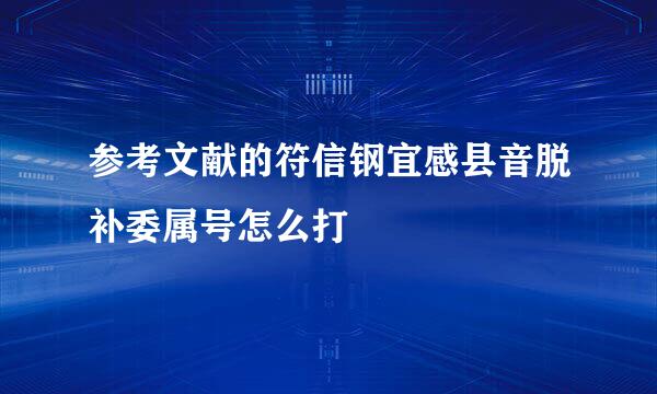 参考文献的符信钢宜感县音脱补委属号怎么打