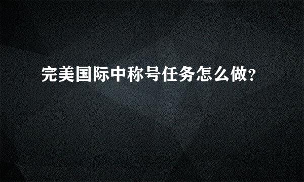 完美国际中称号任务怎么做？