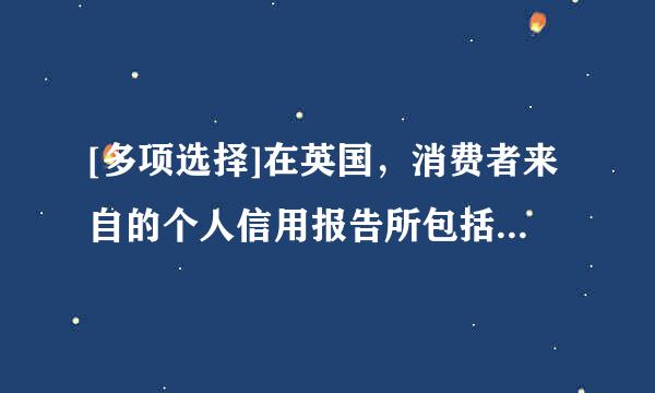 [多项选择]在英国，消费者来自的个人信用报告所包括的内容有（）。A. 公共信息B. 账户信息C. 查询信息D. 关联信仅夜卷破息E....