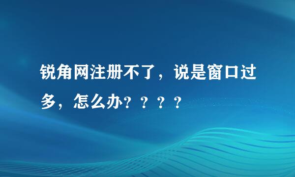 锐角网注册不了，说是窗口过多，怎么办？？？？