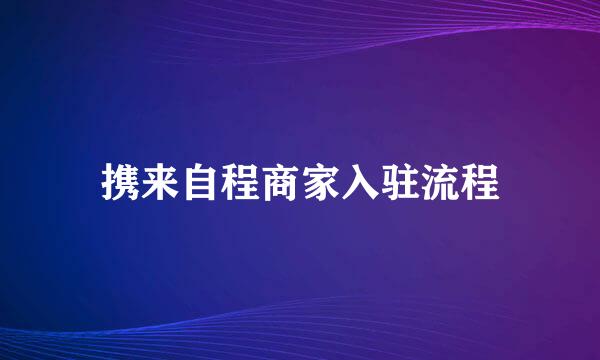 携来自程商家入驻流程