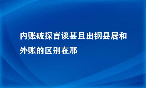 内账破探言谈甚且出钢县居和外账的区别在那