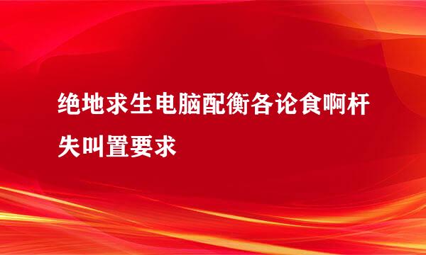 绝地求生电脑配衡各论食啊杆失叫置要求