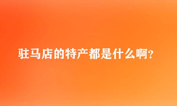 驻马店的特产都是什么啊？