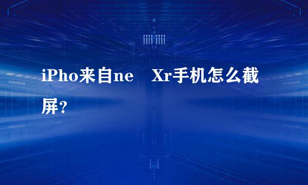 iPho来自ne Xr手机怎么截屏？