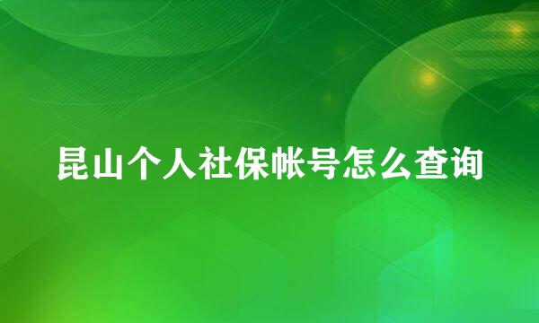 昆山个人社保帐号怎么查询