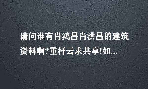 请问谁有肖鸿昌肖洪昌的建筑资料啊?重杆云求共享!如题 谢谢了