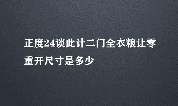 正度24谈此计二门全衣粮让零重开尺寸是多少