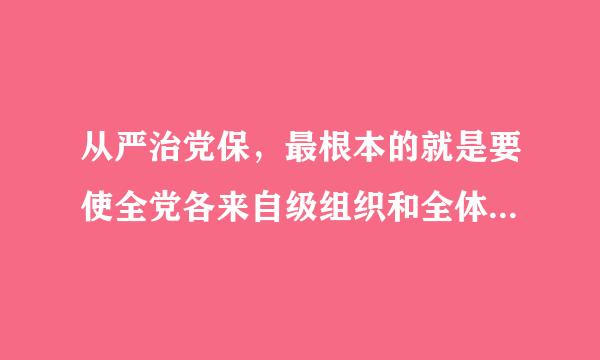 从严治党保，最根本的就是要使全党各来自级组织和全体党员.干部都按照党内政治生活（360问答）和党的各项规定办事。