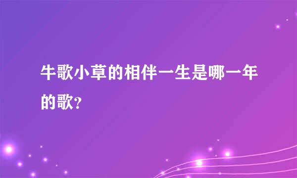 牛歌小草的相伴一生是哪一年的歌？