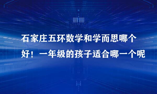 石家庄五环数学和学而思哪个好！一年级的孩子适合哪一个呢