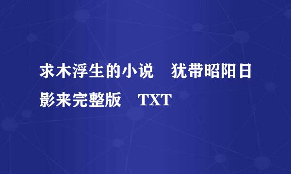 求木浮生的小说 犹带昭阳日影来完整版 TXT