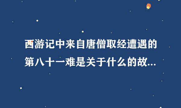 西游记中来自唐僧取经遭遇的第八十一难是关于什么的故事这个故事是通天河遇鼋湿经？