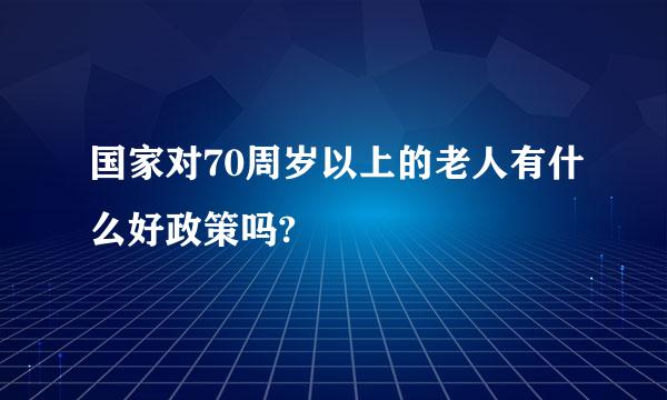 国家对70周岁以上的老人有什么好政策吗?