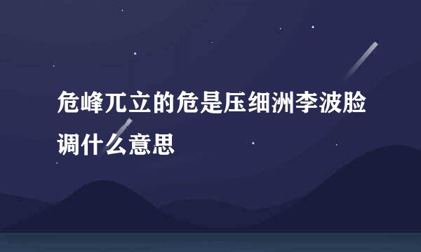 危峰兀立的危是压细洲李波脸调什么意思