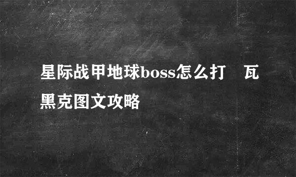 星际战甲地球boss怎么打 瓦黑克图文攻略