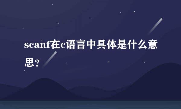 scanf在c语言中具体是什么意思？