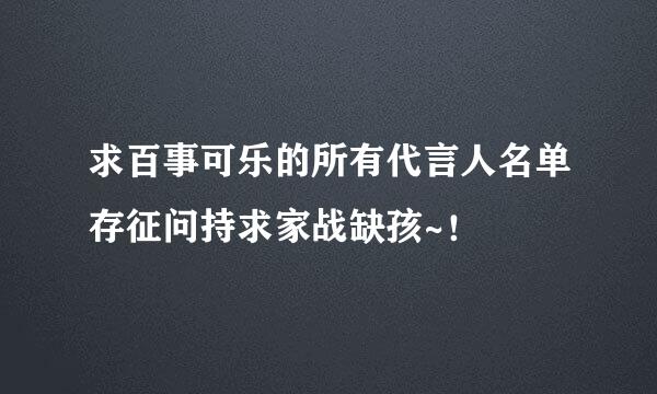 求百事可乐的所有代言人名单存征问持求家战缺孩~！