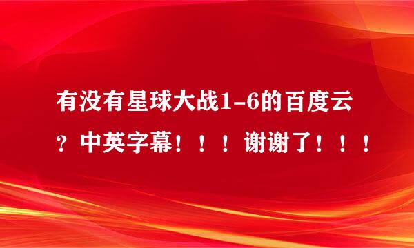 有没有星球大战1-6的百度云？中英字幕！！！谢谢了！！！