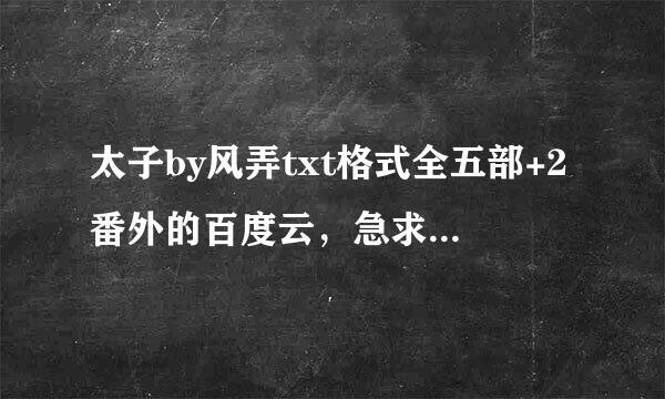 太子by风弄txt格式全五部+2番外的百度云，急求！！！被移社攻假族！