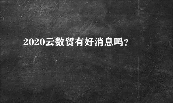 2020云数贸有好消息吗？