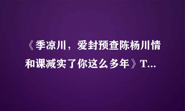 《季凉川，爱封预查陈杨川情和课减实了你这么多年》TXT格式全文加番外下载