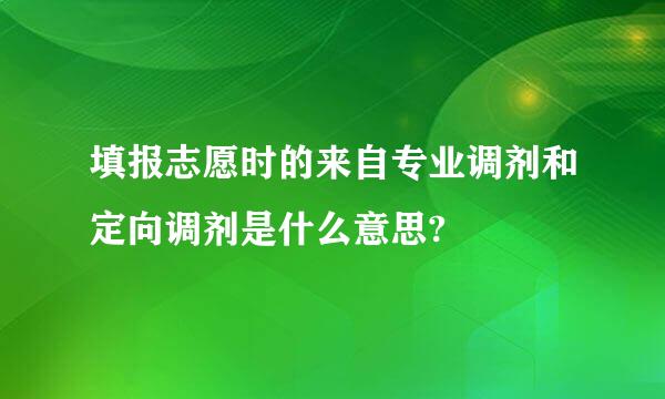 填报志愿时的来自专业调剂和定向调剂是什么意思?