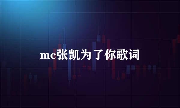 mc张凯为了你歌词