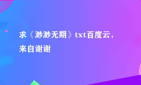 求《渺渺无期》txt百度云，来自谢谢