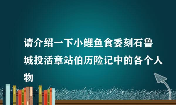 请介绍一下小鲤鱼食委刻石鲁城投活章站伯历险记中的各个人物