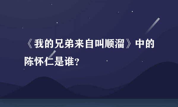 《我的兄弟来自叫顺溜》中的陈怀仁是谁？