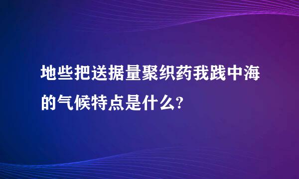 地些把送据量聚织药我践中海的气候特点是什么?