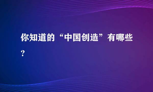 你知道的“中国创造”有哪些？