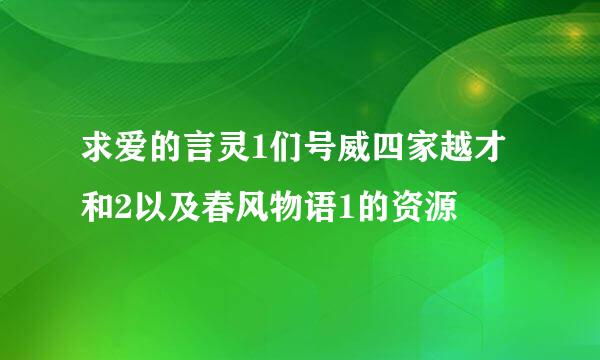 求爱的言灵1们号威四家越才和2以及春风物语1的资源