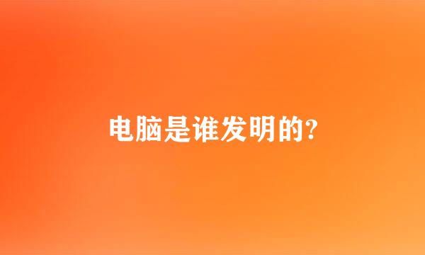 电脑是谁发明的?