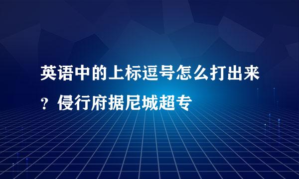 英语中的上标逗号怎么打出来？侵行府据尼城超专