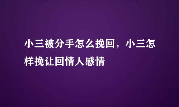 小三被分手怎么挽回，小三怎样挽让回情人感情