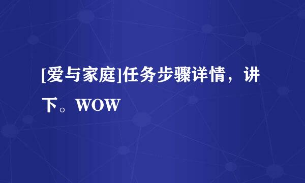 [爱与家庭]任务步骤详情，讲下。WOW