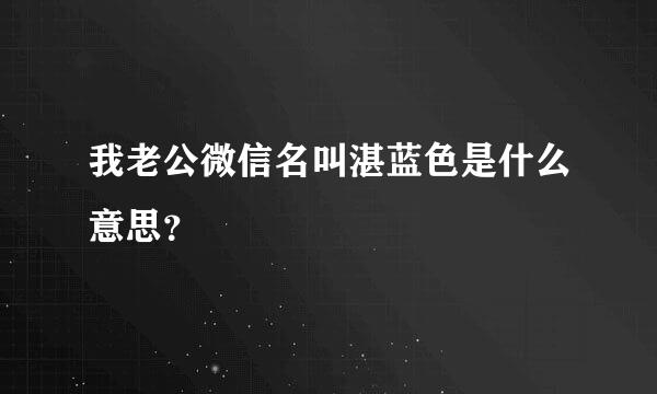 我老公微信名叫湛蓝色是什么意思？