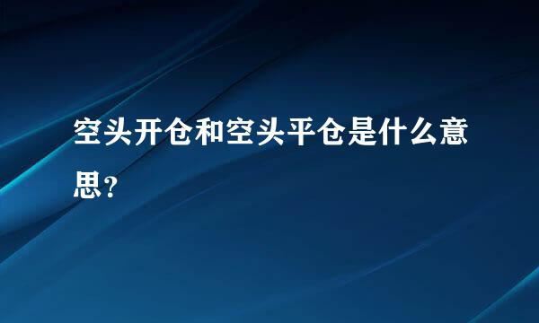 空头开仓和空头平仓是什么意思？