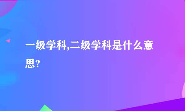 一级学科,二级学科是什么意思?