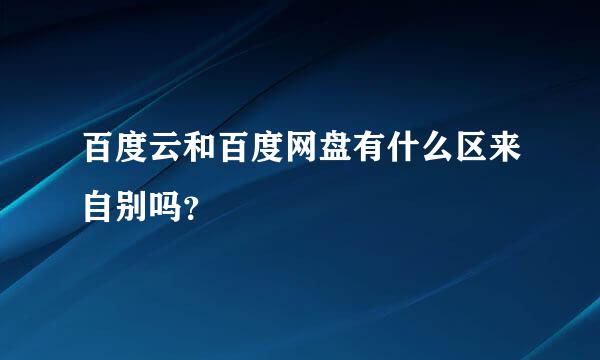 百度云和百度网盘有什么区来自别吗？