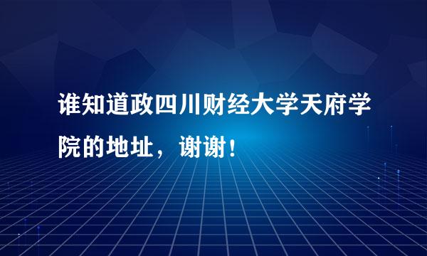 谁知道政四川财经大学天府学院的地址，谢谢！