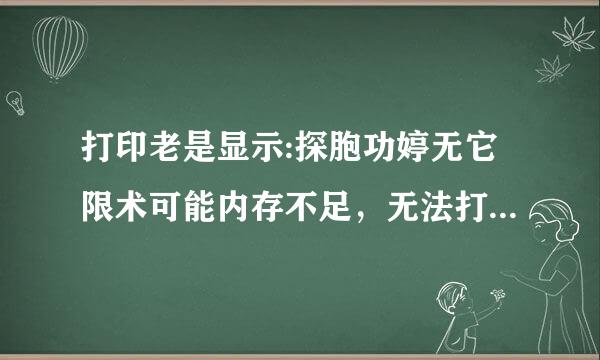 打印老是显示:探胞功婷无它限术可能内存不足，无法打印您的图片，请关闭一些打开的程序，在重试。