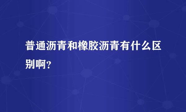 普通沥青和橡胶沥青有什么区别啊？