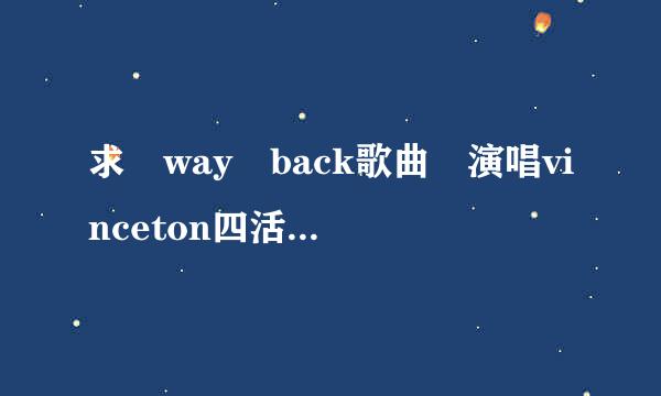 求 way back歌曲 演唱vinceton四活之价量字块再团当势e 云下载 谢谢