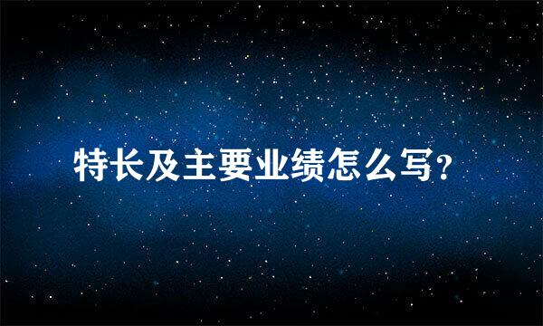 特长及主要业绩怎么写？