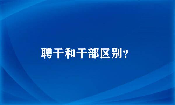 聘干和干部区别？