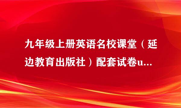 九年级上册英语名校课堂（延边教育出版社）配套试卷unit1~4的答案！跪求！